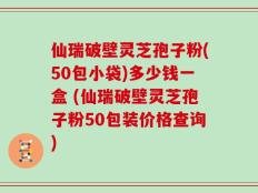仙瑞破壁灵芝孢子粉(50包小袋)多少钱一盒 (仙瑞破壁灵芝孢子粉50包装价格查询)