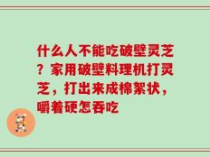 什么人不能吃破壁灵芝？家用破壁料理机打灵芝，打出来成棉絮状，嚼着硬怎吞吃