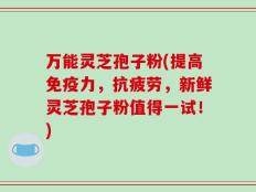 万能灵芝孢子粉(提高免疫力，抗疲劳，新鲜灵芝孢子粉值得一试！)