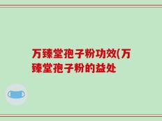万臻堂孢子粉功效(万臻堂孢子粉的益处