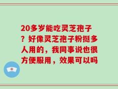 20多岁能吃灵芝孢子？好像灵芝孢子粉挺多人用的，我同事说也很方便服用，效果可以吗