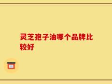 灵芝孢子油哪个品牌比较好