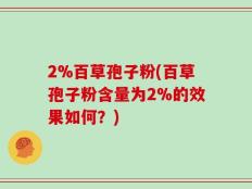 2%百草孢子粉(百草孢子粉含量为2%的效果如何？)