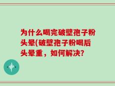 为什么喝完破壁孢子粉头晕(破壁孢子粉喝后头晕重，如何解决？