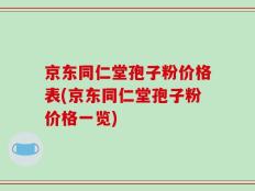 京东同仁堂孢子粉价格表(京东同仁堂孢子粉价格一览)