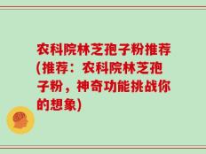 农科院林芝孢子粉推荐(推荐：农科院林芝孢子粉，神奇功能挑战你的想象)