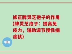 修正牌灵芝孢子的作用(牌灵芝孢子：提高免疫力，辅助调节慢性病症状)