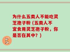 为什么五类人不能吃灵芝孢子粉 (五类人不宜食用灵芝孢子粉，你是否在其中？)