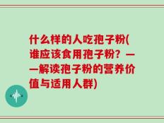什么样的人吃孢子粉(谁应该食用孢子粉？——解读孢子粉的营养价值与适用人群)
