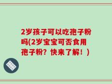 2岁孩子可以吃孢子粉吗(2岁宝宝可否食用孢子粉？快来了解！)