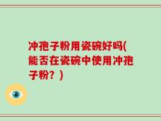 冲孢子粉用瓷碗好吗(能否在瓷碗中使用冲孢子粉？)