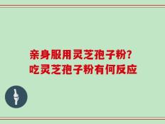 亲身服用灵芝孢子粉？吃灵芝孢子粉有何反应