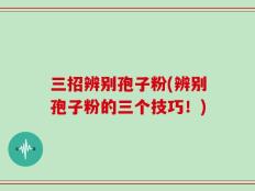 三招辨别孢子粉(辨别孢子粉的三个技巧！)
