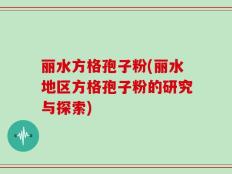 丽水方格孢子粉(丽水地区方格孢子粉的研究与探索)