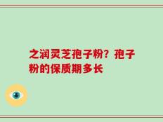 之润灵芝孢子粉？孢子粉的保质期多长