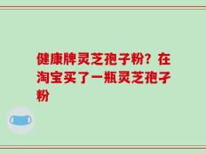 健康牌灵芝孢子粉？在淘宝买了一瓶灵芝孢孑粉