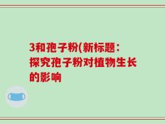 3和孢子粉(新标题：探究孢子粉对植物生长的影响