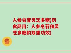 人参皂苷灵芝多糖(药食两用：人参皂苷和灵芝多糖的双重功效)