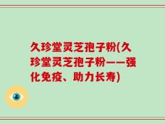 久珍堂灵芝孢子粉(久珍堂灵芝孢子粉——强化免疫、助力长寿)