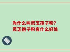 为什么叫灵芝孢子粉？灵芝孢子粉有什么好处
