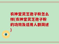 农神堂灵芝孢子粉怎么样(农神堂灵芝孢子粉的功效及适用人群简述)