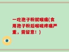 一吃孢子粉就喉痛(食用孢子粉后喉咙疼痛严重，需留意！)