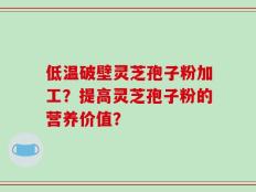 低温破壁灵芝孢子粉加工？提高灵芝孢子粉的营养价值？