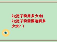 2g孢子粉用多少水(2g孢子粉需要溶解多少水？)