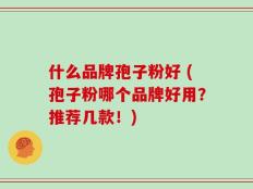 什么品牌孢子粉好 (孢子粉哪个品牌好用？推荐几款！)
