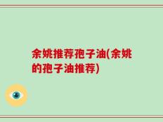 余姚推荐孢子油(余姚的孢子油推荐)