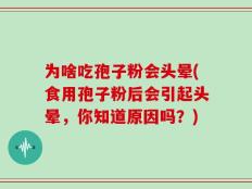 为啥吃孢子粉会头晕(食用孢子粉后会引起头晕，你知道原因吗？)