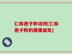 仁和孢子粉功效(仁和孢子粉的健康益处)