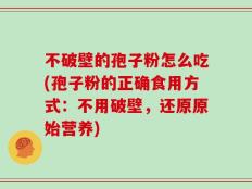 不破壁的孢子粉怎么吃(孢子粉的正确食用方式：不用破壁，还原原始营养)
