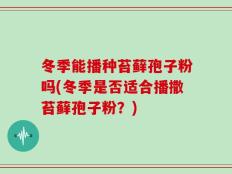 冬季能播种苔藓孢子粉吗(冬季是否适合播撒苔藓孢子粉？)