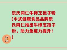 乐氏同仁牛樟芝孢子粉(中式健康食品品牌乐氏同仁推出牛樟芝孢子粉，助力免疫力提升！)