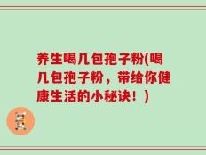 养生喝几包孢子粉(喝几包孢子粉，带给你健康生活的小秘诀！)