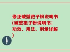 修正破壁孢子粉说明书(破壁孢子粉说明书：功效、用法、剂量详解)