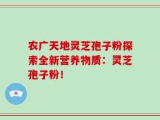 农广天地灵芝孢子粉探索全新营养物质：灵芝孢子粉！