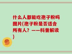 什么人都能吃孢子粉吗图片(孢子粉是否适合所有人？——科普解读)