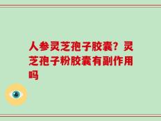 人参灵芝孢子胶囊？灵芝孢子粉胶囊有副作用吗