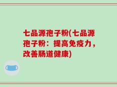 七品源孢子粉(七品源孢子粉：提高免疫力，改善肠道健康)