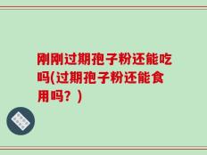 刚刚过期孢子粉还能吃吗(过期孢子粉还能食用吗？)