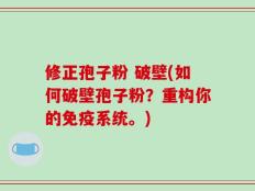 修正孢子粉 破壁(如何破壁孢子粉？重构你的免疫系统。)