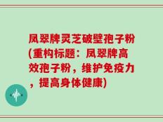 凤翠牌灵芝破壁孢子粉(重构标题：凤翠牌高效孢子粉，维护免疫力，提高身体健康)