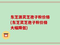东芝源灵芝孢子粉价格(东芝灵芝孢子粉价格大幅降低)
