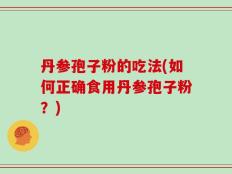 丹参孢子粉的吃法(如何正确食用丹参孢子粉？)