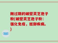 刚过期的破壁灵芝孢子粉(破壁灵芝孢子粉：强化免疫，抵御疾病。)