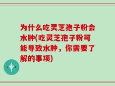 为什么吃灵芝孢子粉会水肿(吃灵芝孢子粉可能导致水肿，你需要了解的事项)