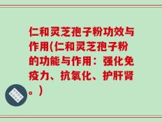 仁和灵芝孢子粉功效与作用(仁和灵芝孢子粉的功能与作用：强化免疫力、抗氧化、护肝肾。)