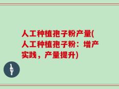 人工种植孢子粉产量(人工种植孢子粉：增产实践，产量提升)